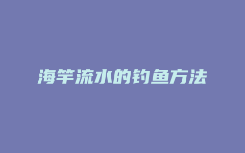 海竿流水的钓鱼方法