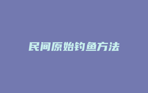 民间原始钓鱼方法