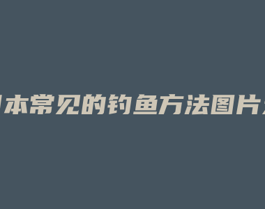 日本常见的钓鱼方法图片大全图片欣赏