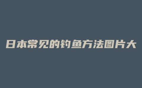 日本常见的钓鱼方法图片大全图片欣赏