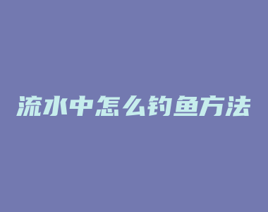 流水中怎么钓鱼方法