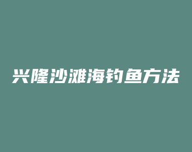 兴隆沙滩海钓鱼方法