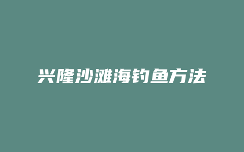 兴隆沙滩海钓鱼方法