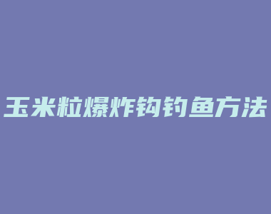 玉米粒爆炸钩钓鱼方法