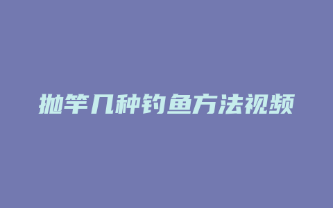 抛竿几种钓鱼方法视频