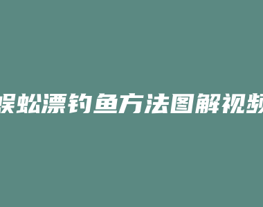 蜈蚣漂钓鱼方法图解视频