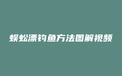 蜈蚣漂钓鱼方法图解视频