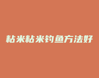 粘米粘米钓鱼方法好