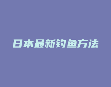 日本最新钓鱼方法