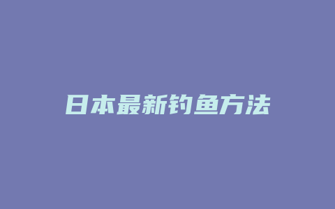 日本最新钓鱼方法