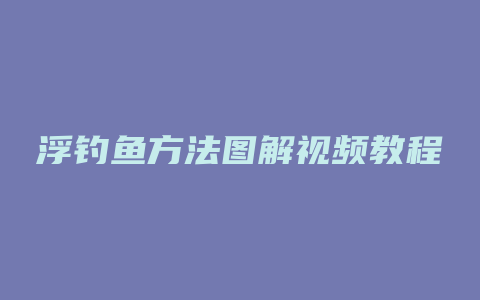 浮钓鱼方法图解视频教程