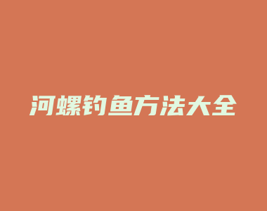 河螺钓鱼方法大全