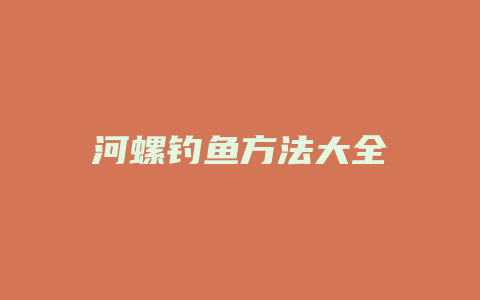 河螺钓鱼方法大全