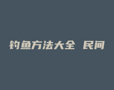 钓鱼方法大全 民间