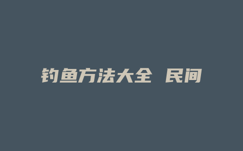 钓鱼方法大全 民间