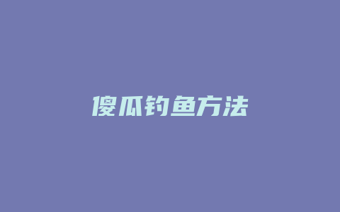 傻瓜钓鱼方法