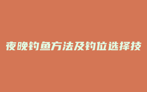 夜晚钓鱼方法及钓位选择技巧