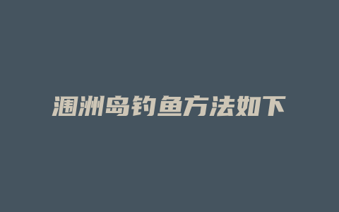 涠洲岛钓鱼方法如下