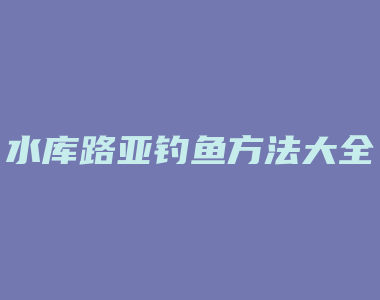 水库路亚钓鱼方法大全