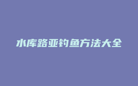 水库路亚钓鱼方法大全