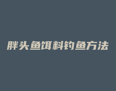 胖头鱼饵料钓鱼方法