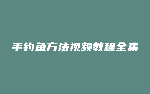 手钓鱼方法视频教程全集