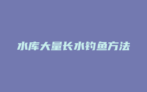 水库大量长水钓鱼方法