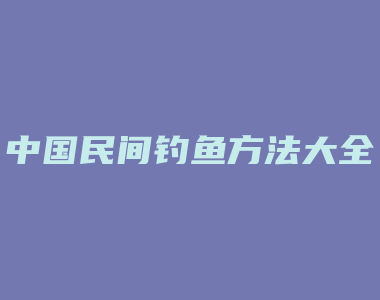 中国民间钓鱼方法大全