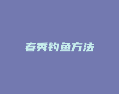 春秀钓鱼方法