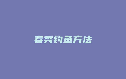 春秀钓鱼方法