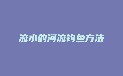 流水的河流钓鱼方法