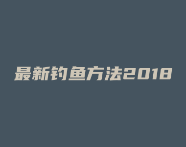 最新钓鱼方法2018