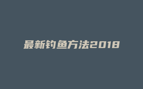 最新钓鱼方法2018