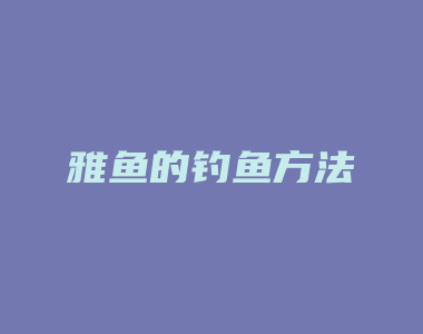 雅鱼的钓鱼方法