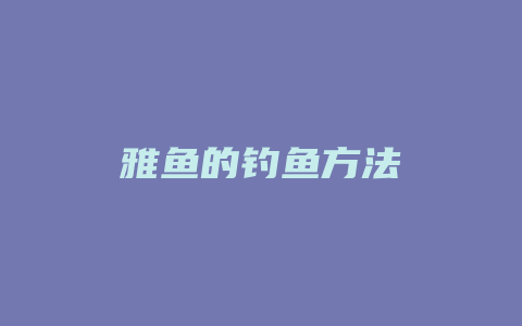 雅鱼的钓鱼方法