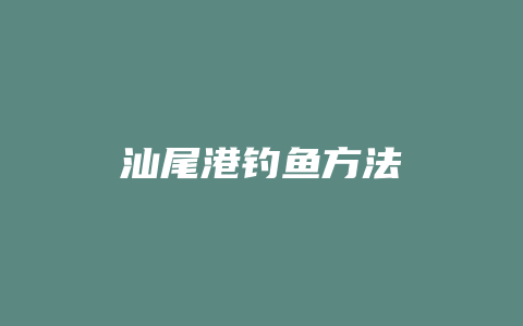 汕尾港钓鱼方法