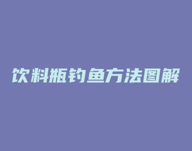 饮料瓶钓鱼方法图解