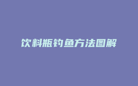 饮料瓶钓鱼方法图解