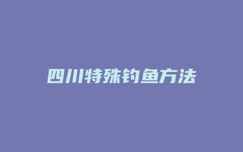 四川特殊钓鱼方法