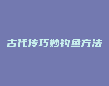 古代传巧妙钓鱼方法