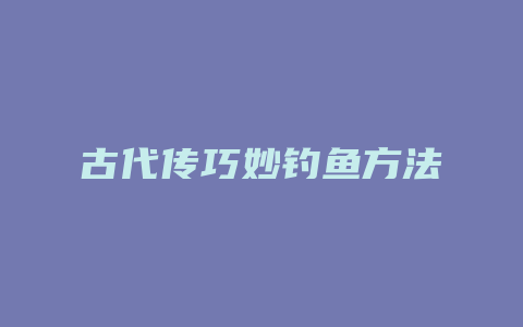 古代传巧妙钓鱼方法