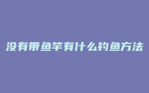 没有带鱼竿有什么钓鱼方法