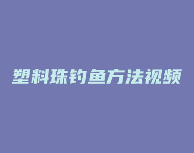 塑料珠钓鱼方法视频