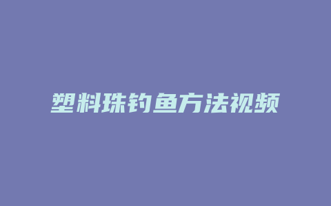 塑料珠钓鱼方法视频