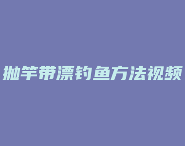 抛竿带漂钓鱼方法视频