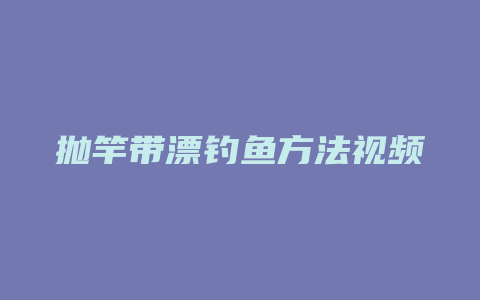 抛竿带漂钓鱼方法视频