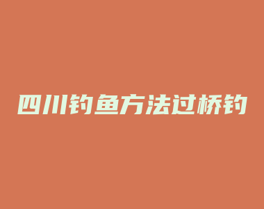 四川钓鱼方法过桥钓