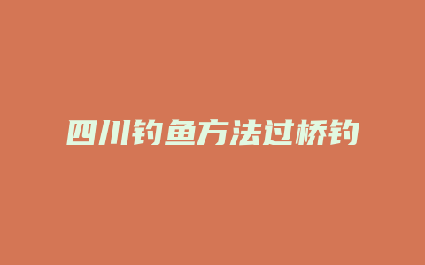 四川钓鱼方法过桥钓