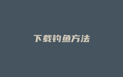 下载钓鱼方法