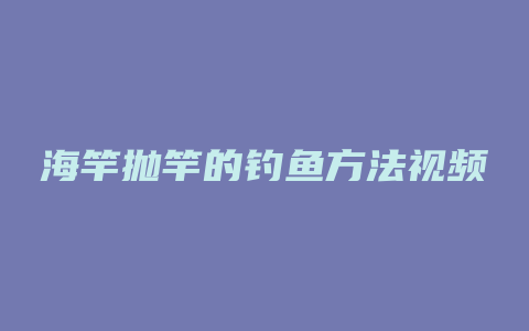 海竿抛竿的钓鱼方法视频